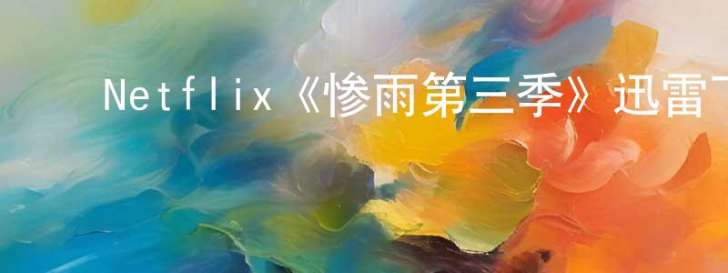 ﻿陈喜喜的网络影视资源,﻿Netflix《惨雨第三季》迅雷下载/在线观看/百度云-灵异/惊悚-美剧天堂